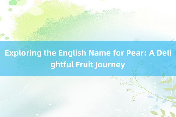 Exploring the English Name for Pear: A Delightful Fruit Journey