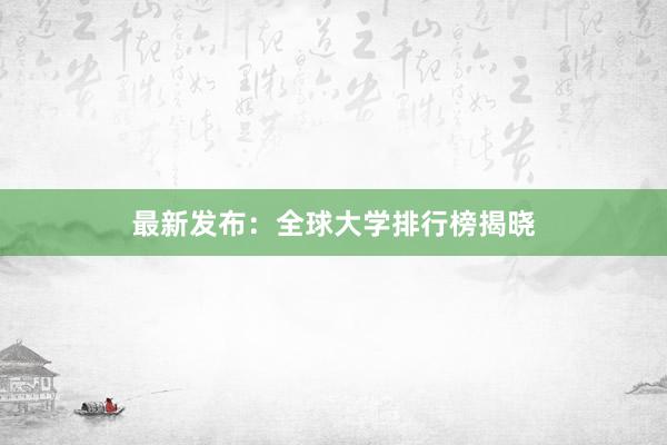 最新发布：全球大学排行榜揭晓