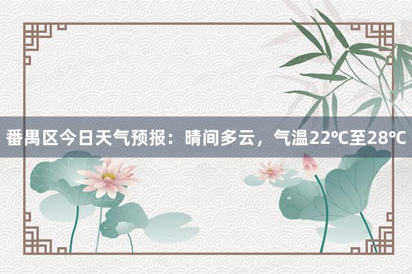 番禺区今日天气预报：晴间多云，气温22℃至28℃